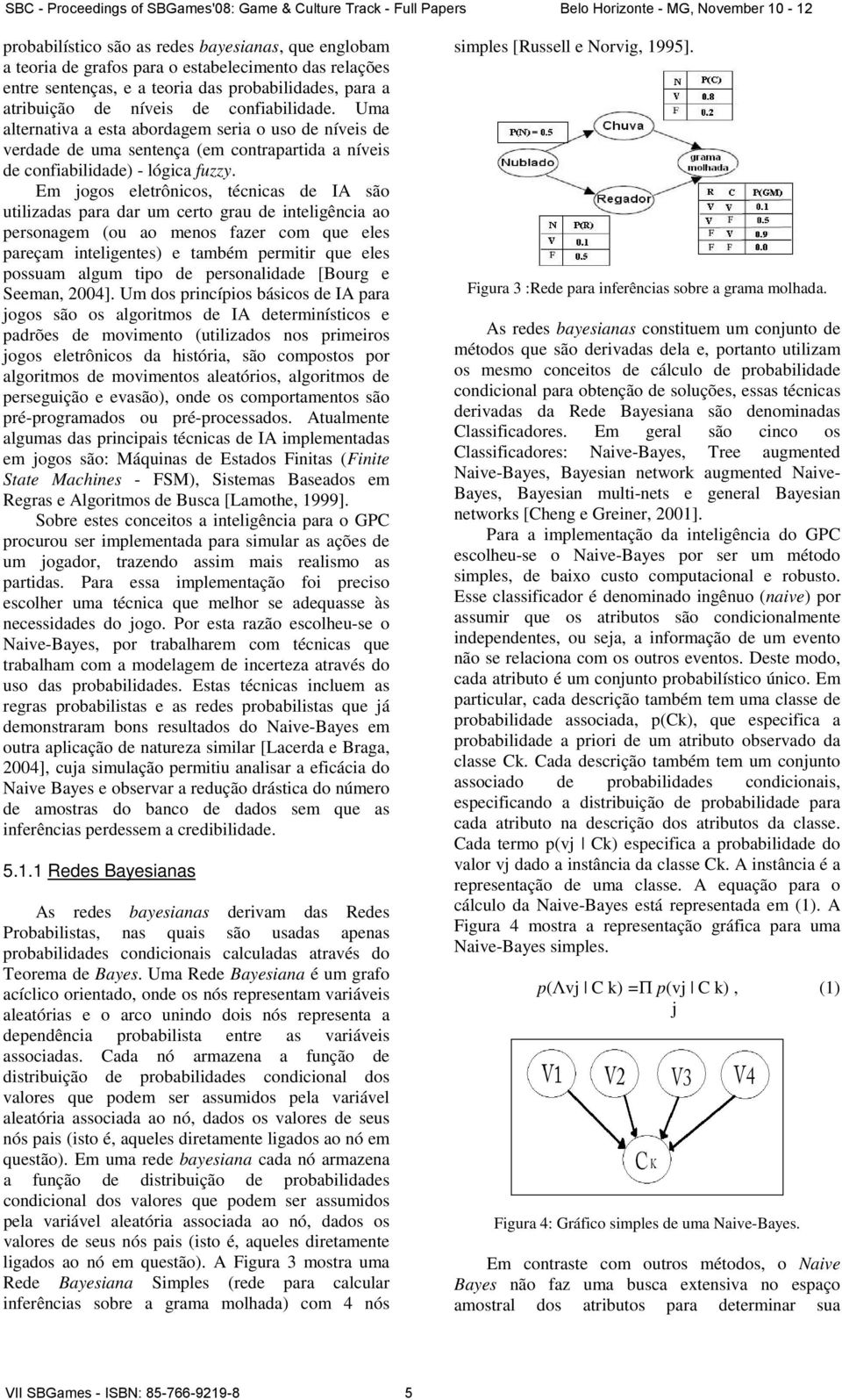 Em jogos eletrônicos, técnicas de IA são utilizadas para dar um certo grau de inteligência ao personagem (ou ao menos fazer com que eles pareçam inteligentes) e também permitir que eles possuam algum