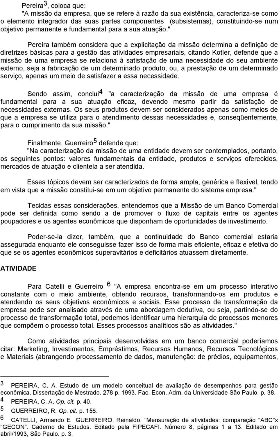 " Pereira também considera que a explicitação da missão determina a definição de diretrizes básicas para a gestão das atividades empresariais, citando Kotler, defende que a missão de uma empresa se