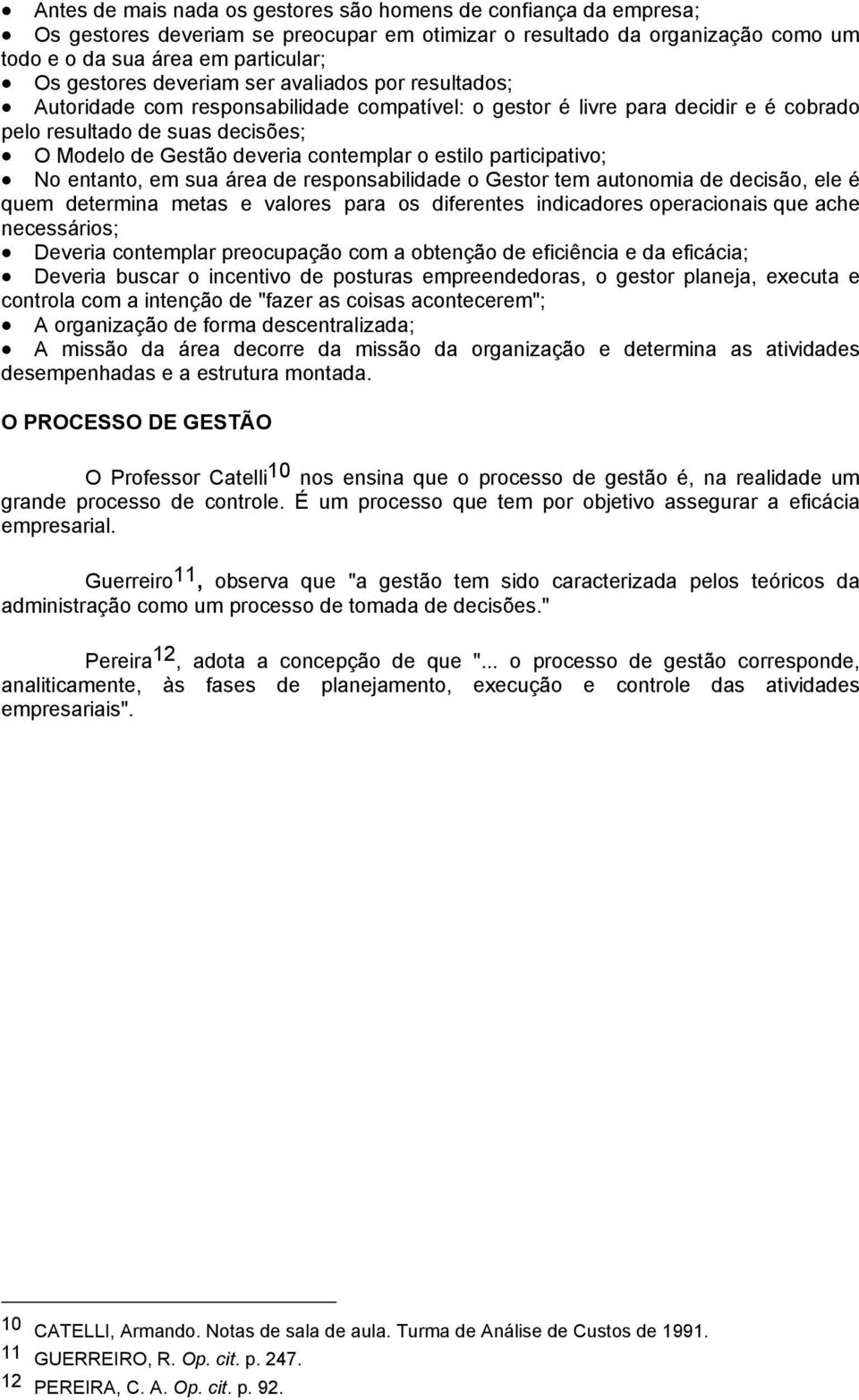 estilo participativo; No entanto, em sua área de responsabilidade o Gestor tem autonomia de decisão, ele é quem determina metas e valores para os diferentes indicadores operacionais que ache