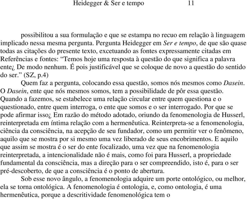 significa a palavra ente De modo nenhum. É pois justificável que se coloque de novo a questão do sentido do ser. (SZ, p.4) Quem faz a pergunta, colocando essa questão, somos nós mesmos como Dasein.