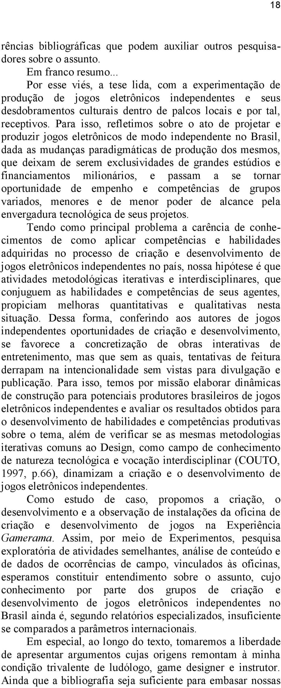 Para isso, refletimos sobre o ato de projetar e produzir jogos eletrônicos de modo independente no Brasil, dada as mudanças paradigmáticas de produção dos mesmos, que deixam de serem exclusividades