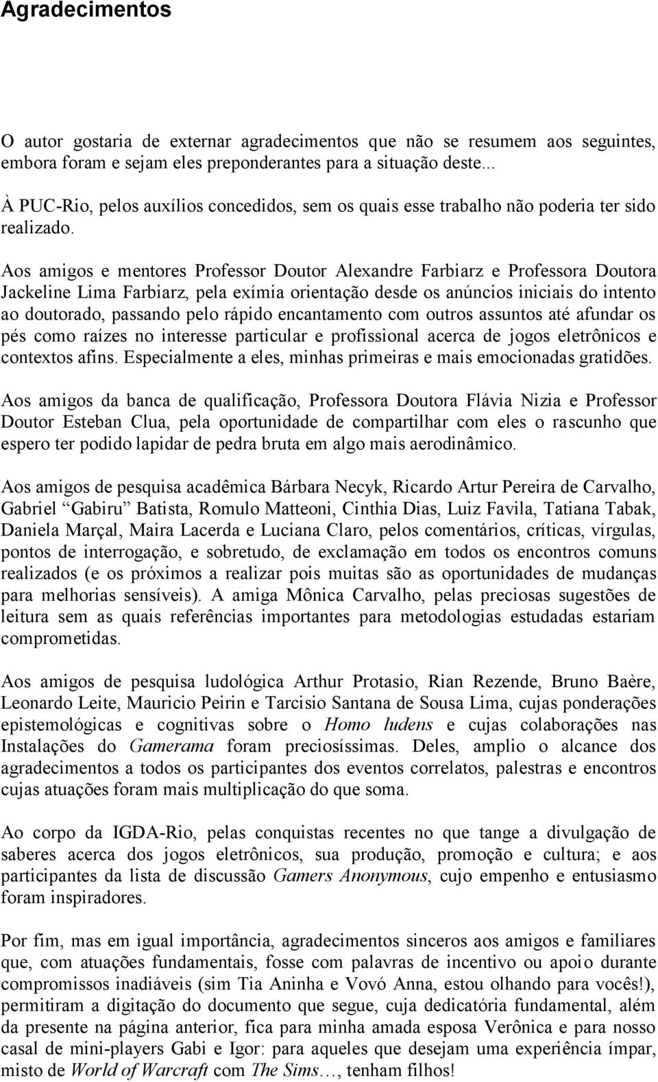 Aos amigos e mentores Professor Doutor Alexandre Farbiarz e Professora Doutora Jackeline Lima Farbiarz, pela exímia orientação desde os anúncios iniciais do intento ao doutorado, passando pelo rápido