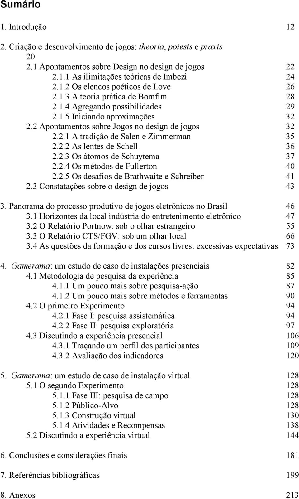 2.3 Os átomos de Schuytema 37 2.2.4 Os métodos de Fullerton 40 2.2.5 Os desafios de Brathwaite e Schreiber 41 2.3 Constatações sobre o design de jogos 43 3.