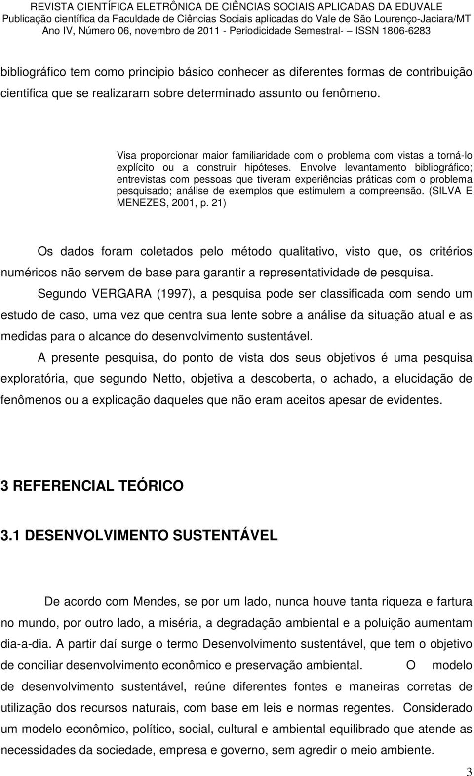 Envolve levantamento bibliográfico; entrevistas com pessoas que tiveram experiências práticas com o problema pesquisado; análise de exemplos que estimulem a compreensão. (SILVA E MENEZES, 2001, p.