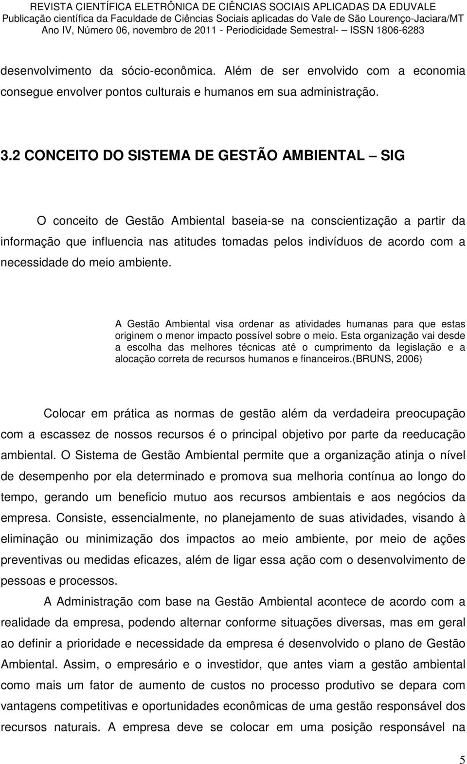 necessidade do meio ambiente. A Gestão Ambiental visa ordenar as atividades humanas para que estas originem o menor impacto possível sobre o meio.