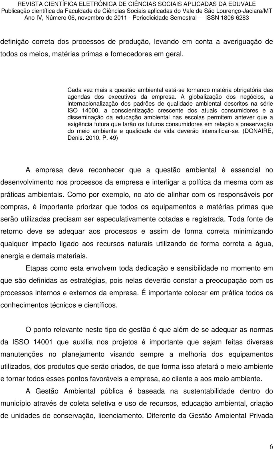 A globalização dos negócios, a internacionalização dos padrões de qualidade ambiental descritos na série ISO 14000, a conscientização crescente dos atuais consumidores e a disseminação da educação