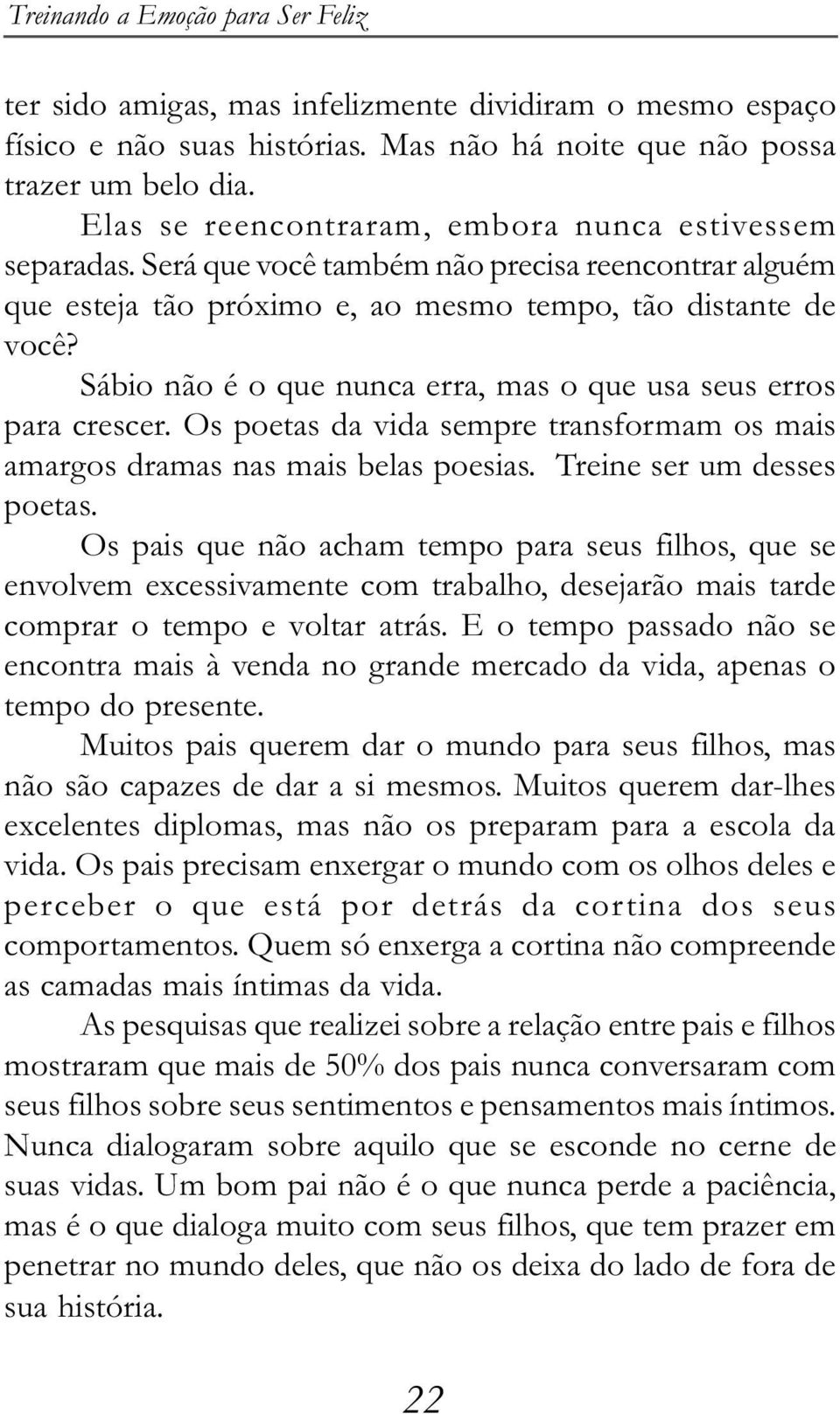 Sábio não é o que nunca erra, mas o que usa seus erros para crescer. Os poetas da vida sempre transformam os mais amargos dramas nas mais belas poesias. Treine ser um desses poetas.