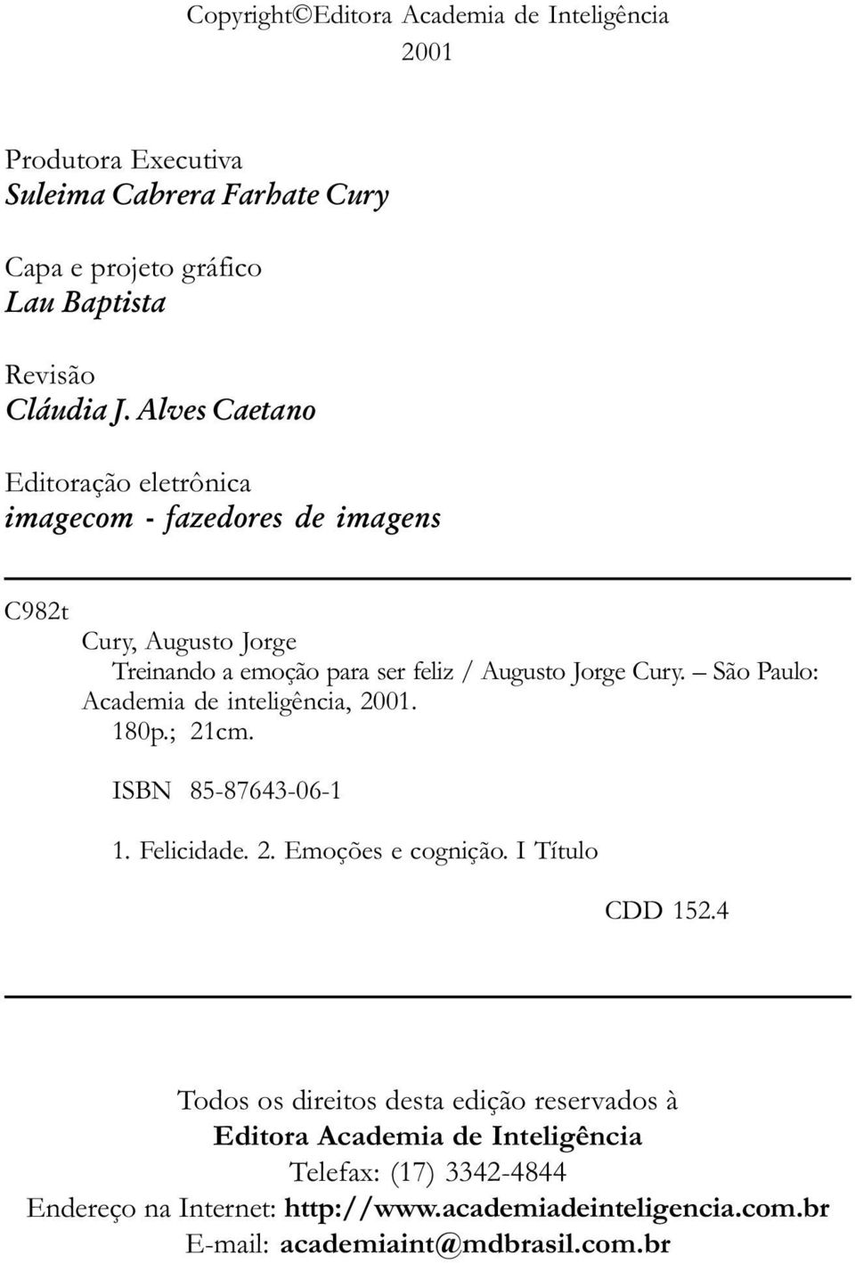 São Paulo: Academia de inteligência, 2001. 180p.; 21cm. ISBN 85-87643-06-1 1. Felicidade. 2. Emoções e cognição. I Título CDD 152.