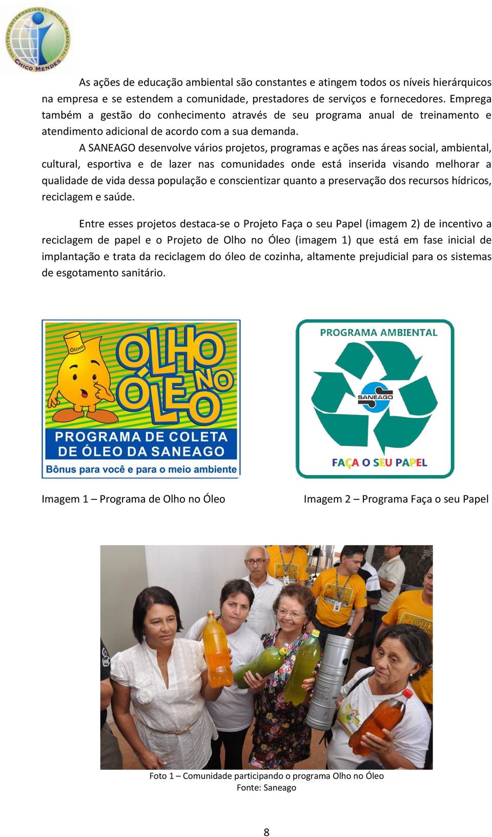 A SANEAGO desenvolve vários projetos, programas e ações nas áreas social, ambiental, cultural, esportiva e de lazer nas comunidades onde está inserida visando melhorar a qualidade de vida dessa