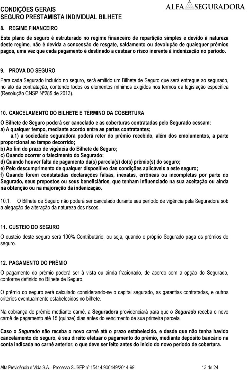 PROVA DO SEGURO Para cada Segurado incluído no seguro, será emitido um Bilhete de Seguro que será entregue ao segurado, no ato da contratação, contendo todos os elementos mínimos exigidos nos termos