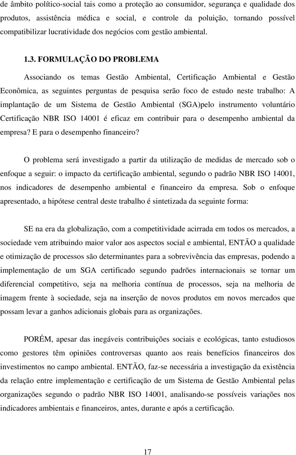 FORMULAÇÃO DO PROBLEMA Associando os temas Gestão Ambiental, Certificação Ambiental e Gestão Econômica, as seguintes perguntas de pesquisa serão foco de estudo neste trabalho: A implantação de um