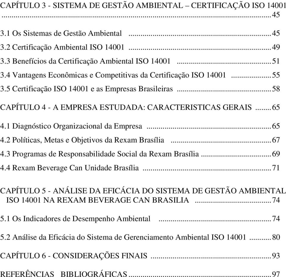 ..58 CAPÍTULO 4 - A EMPRESA ESTUDADA: CARACTERISTICAS GERAIS...65 4.1 Diagnóstico Organizacional da Empresa...65 4.2 Políticas, Metas e Objetivos da Rexam Brasília...67 4.