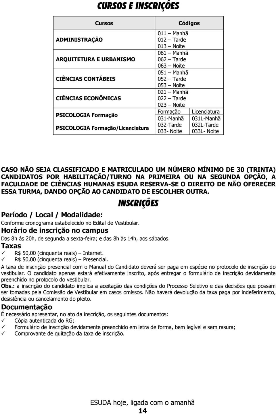 E MATRICULADO UM NÚMERO MÍNIMO DE 30 (TRINTA) CANDIDATOS POR HABILITAÇÃO/TURNO NA PRIMEIRA OU NA SEGUNDA OPÇÃO, A FACULDADE DE CIÊNCIAS HUMANAS ESUDA RESERVA-SE O DIREITO DE NÃO OFERECER ESSA TURMA,