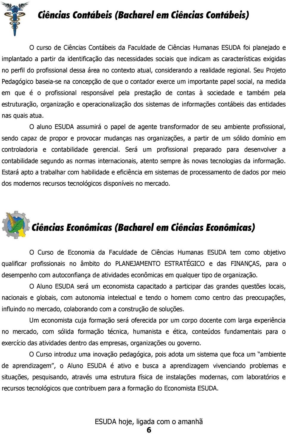 Seu Projeto Pedagógico baseia-se na concepção de que o contador exerce um importante papel social, na medida em que é o profissional responsável pela prestação de contas à sociedade e também pela