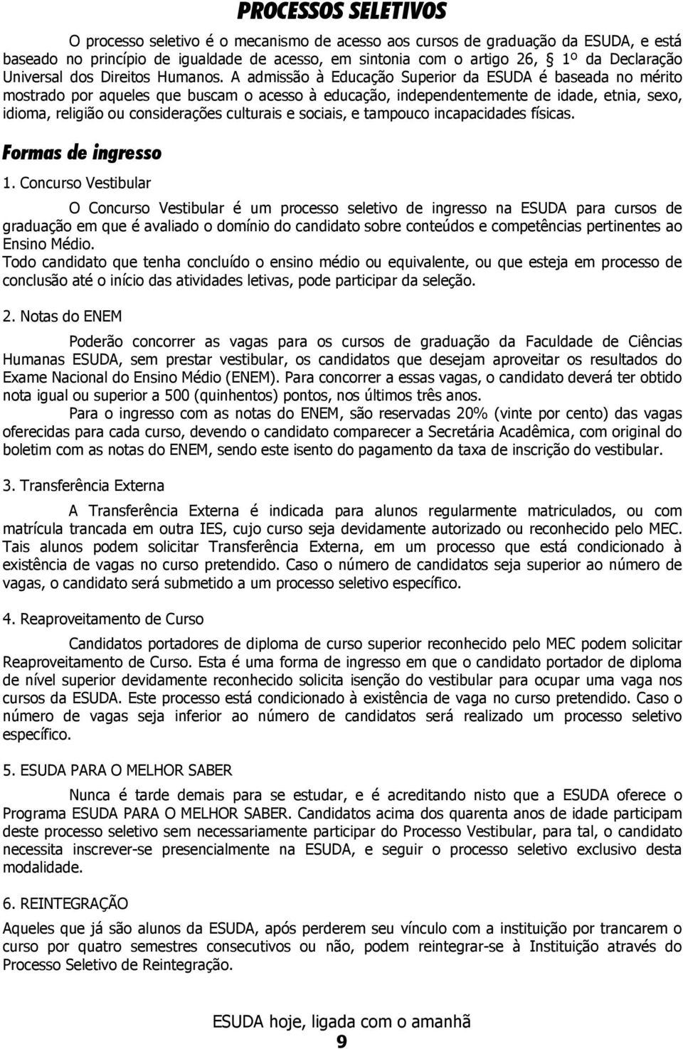 A admissão à Educação Superior da ESUDA é baseada no mérito mostrado por aqueles que buscam o acesso à educação, independentemente de idade, etnia, sexo, idioma, religião ou considerações culturais e