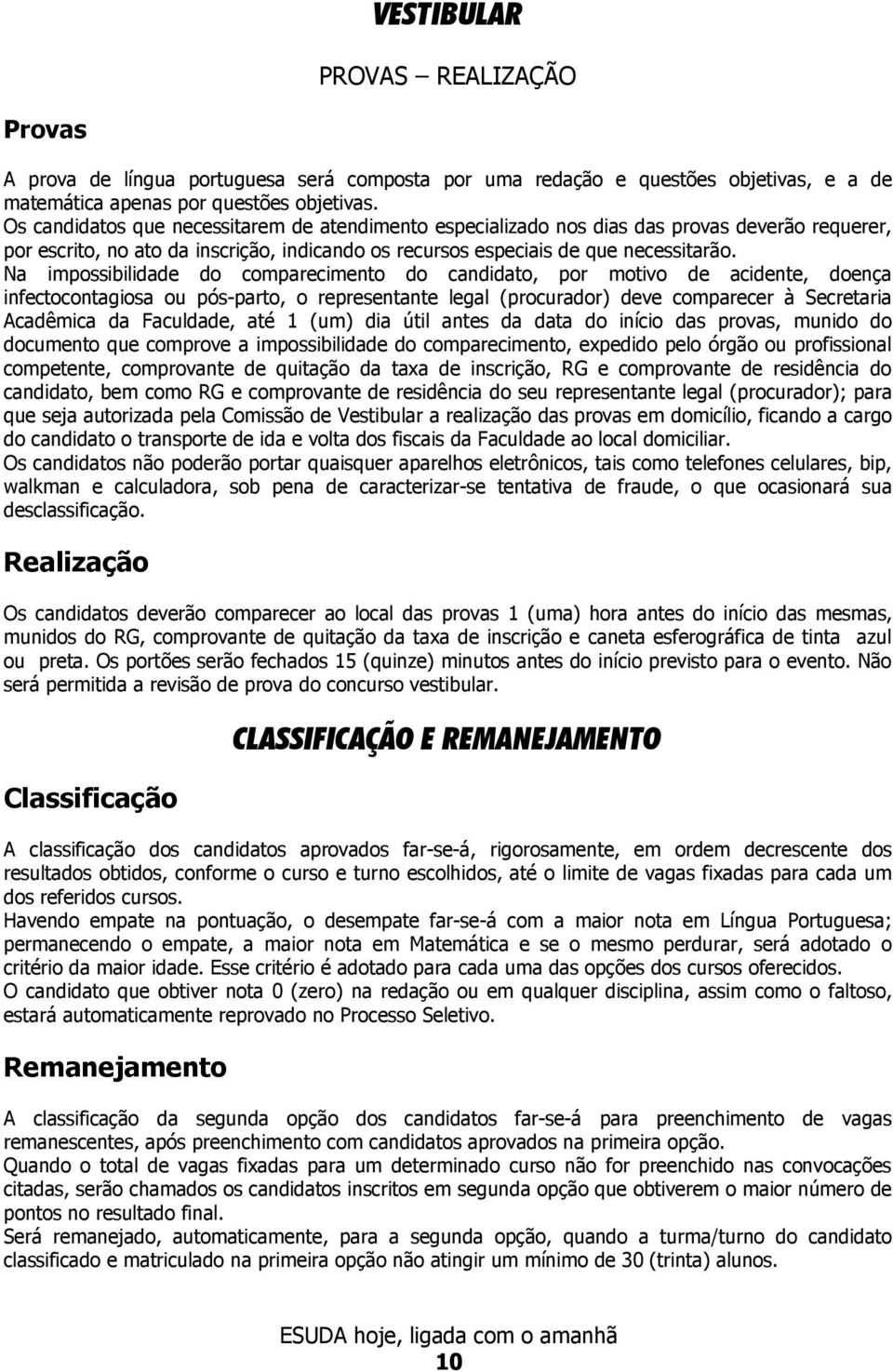 Na impossibilidade do comparecimento do candidato, por motivo de acidente, doença infectocontagiosa ou pós-parto, o representante legal (procurador) deve comparecer à Secretaria Acadêmica da