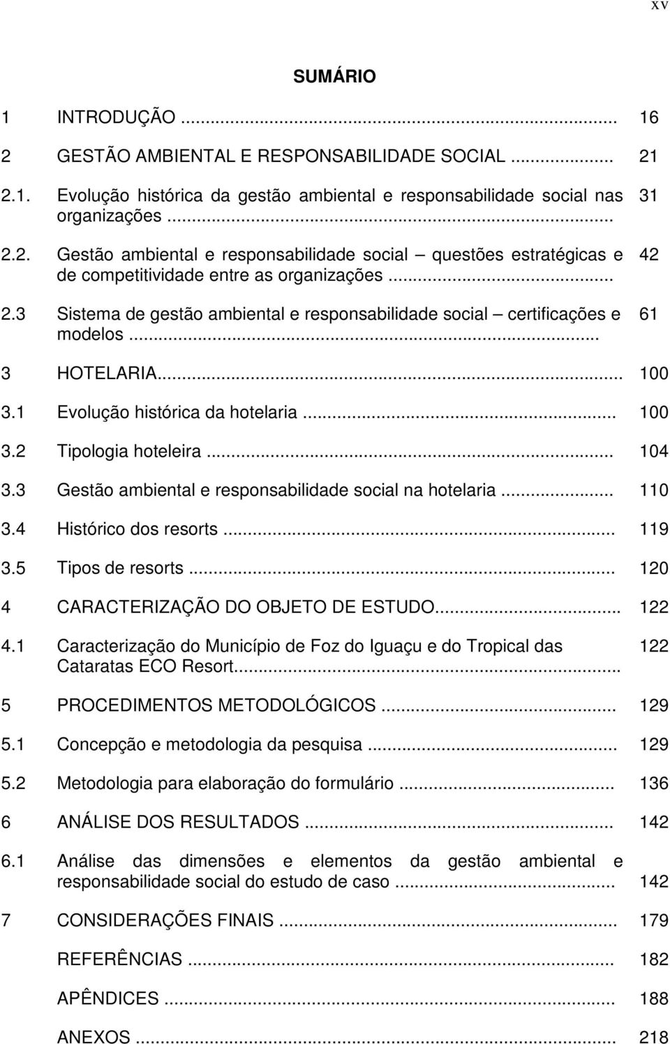 3 Gestão ambiental e responsabilidade social na hotelaria... 110 3.4 Histórico dos resorts... 119 3.5 Tipos de resorts... 120 4 CARACTERIZAÇÃO DO OBJETO DE ESTUDO... 122 4.