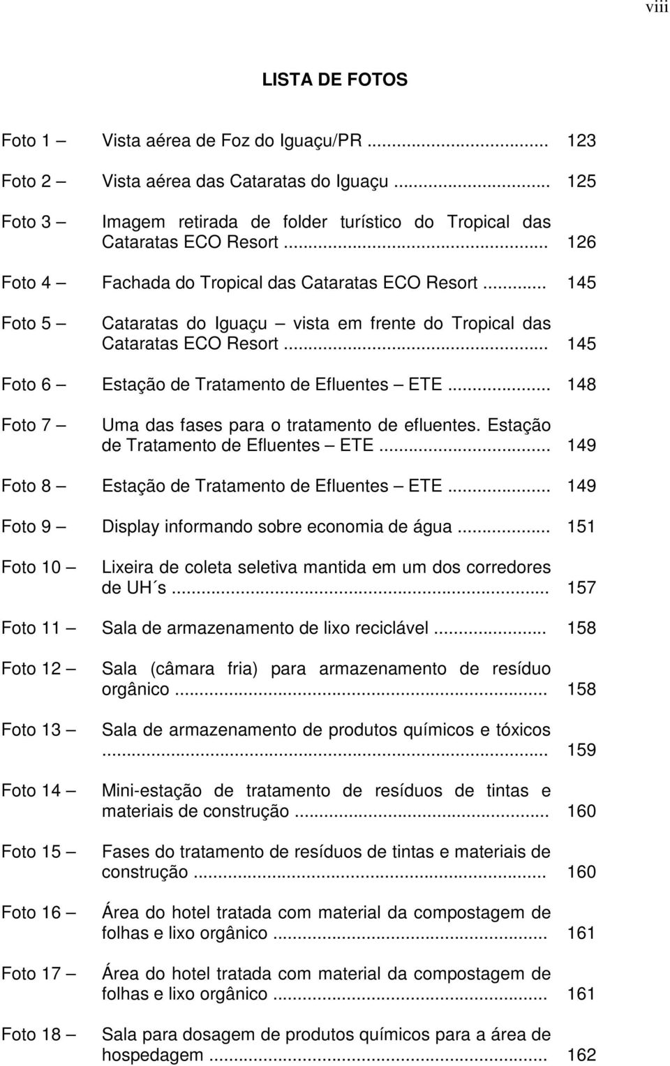 .. 148 Foto 7 Uma das fases para o tratamento de efluentes. Estação de Tratamento de Efluentes ETE... 149 Foto 8 Estação de Tratamento de Efluentes ETE.
