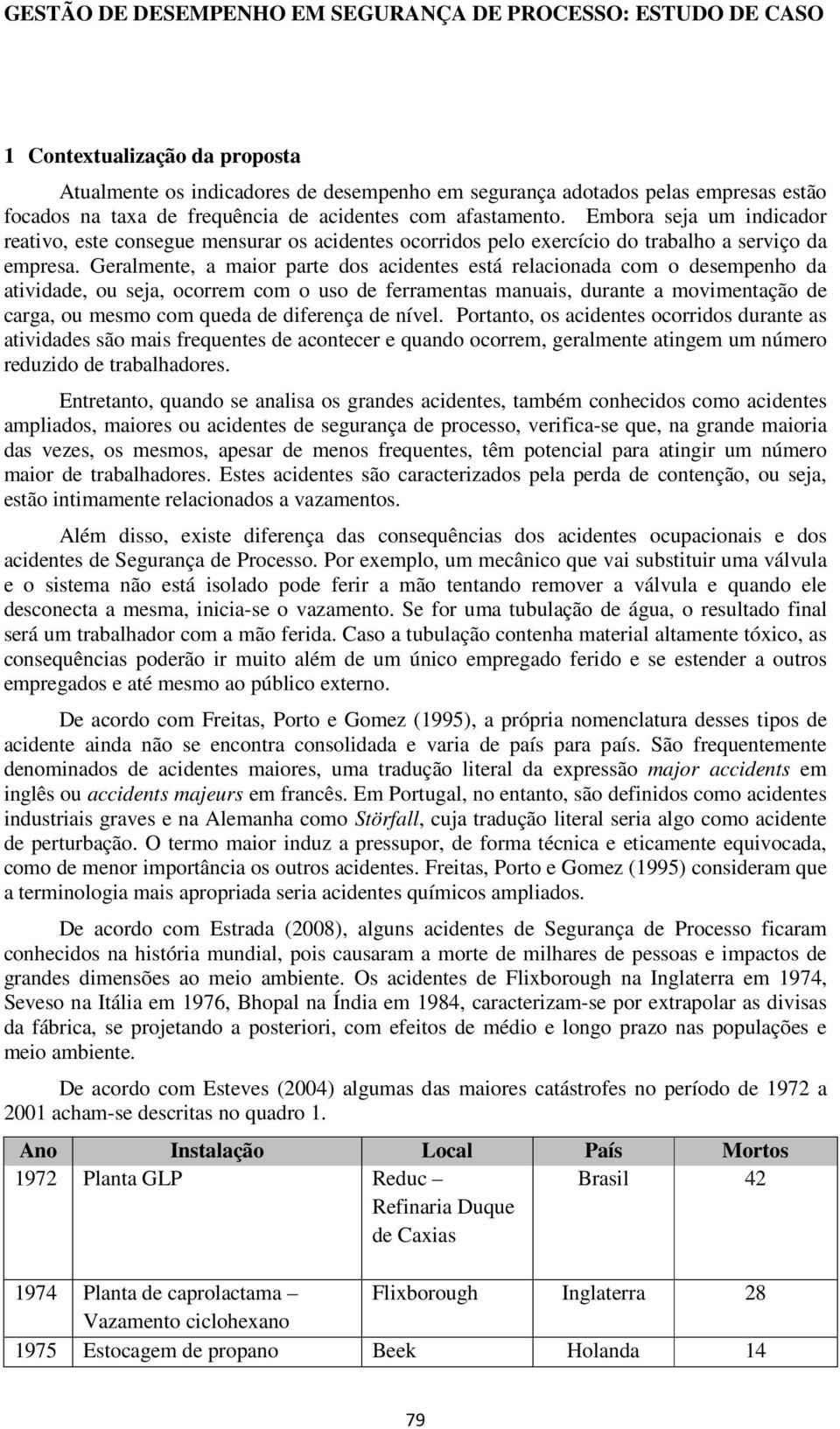 Geralmente, a maior parte dos acidentes está relacionada com o desempenho da atividade, ou seja, ocorrem com o uso de ferramentas manuais, durante a movimentação de carga, ou mesmo com queda de