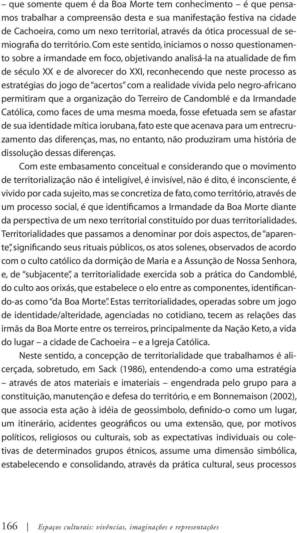 Com este sentido, iniciamos o nosso questionamento sobre a irmandade em foco, objetivando analisá-la na atualidade de fim de século XX e de alvorecer do XXI, reconhecendo que neste processo as