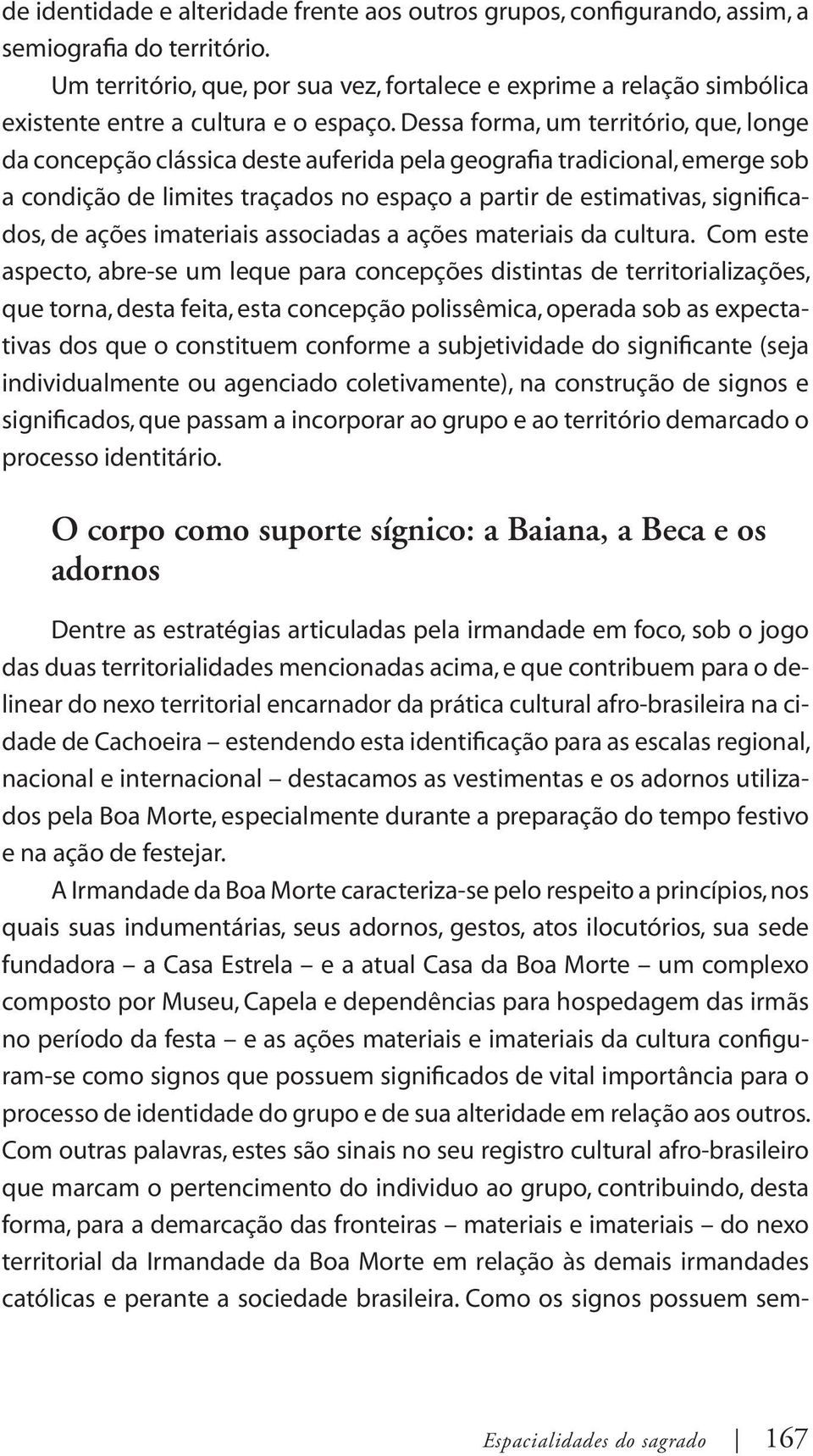 Dessa forma, um território, que, longe da concepção clássica deste auferida pela geografia tradicional, emerge sob a condição de limites traçados no espaço a partir de estimativas, significados, de