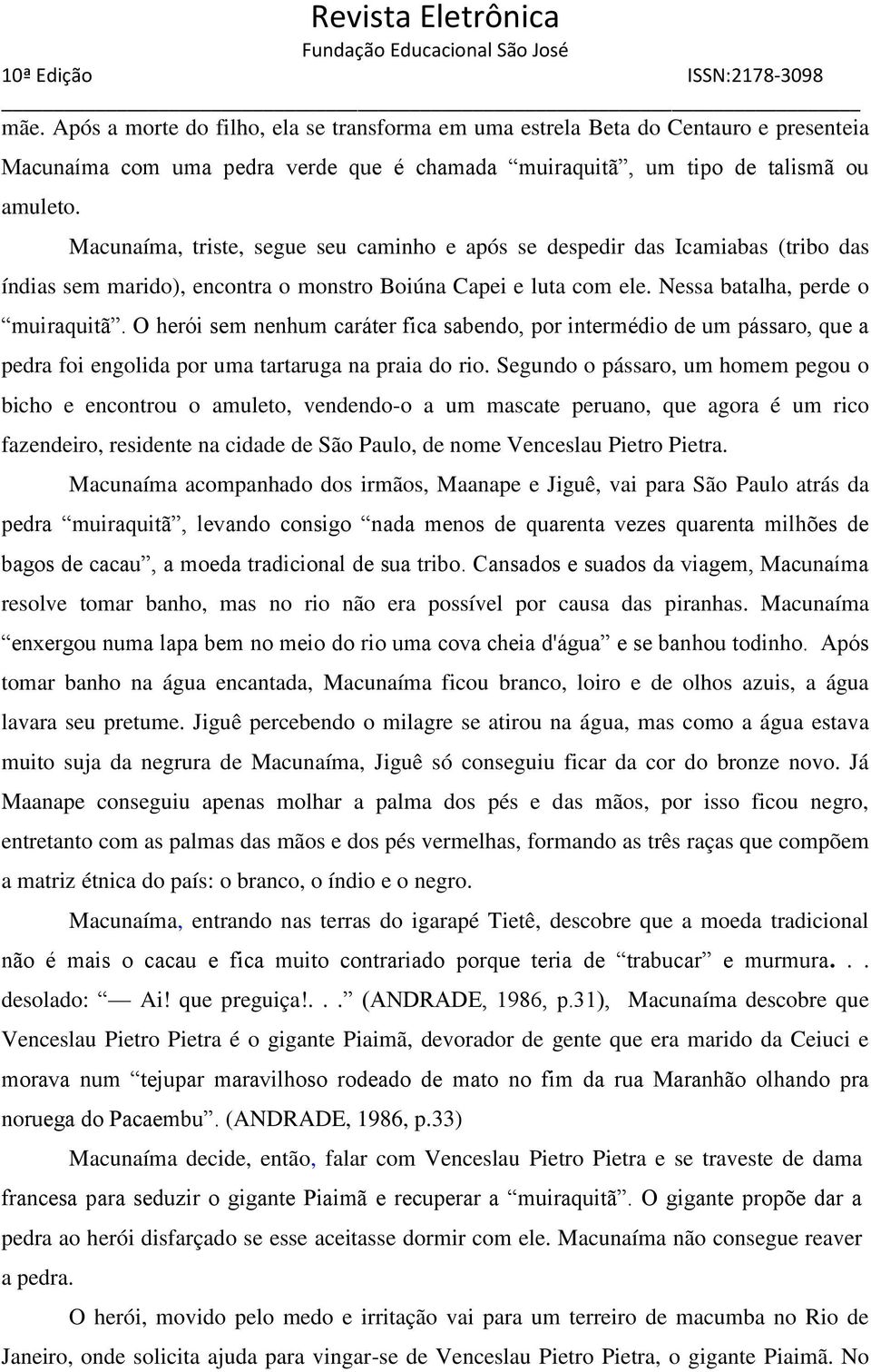 O herói sem nenhum caráter fica sabendo, por intermédio de um pássaro, que a pedra foi engolida por uma tartaruga na praia do rio.