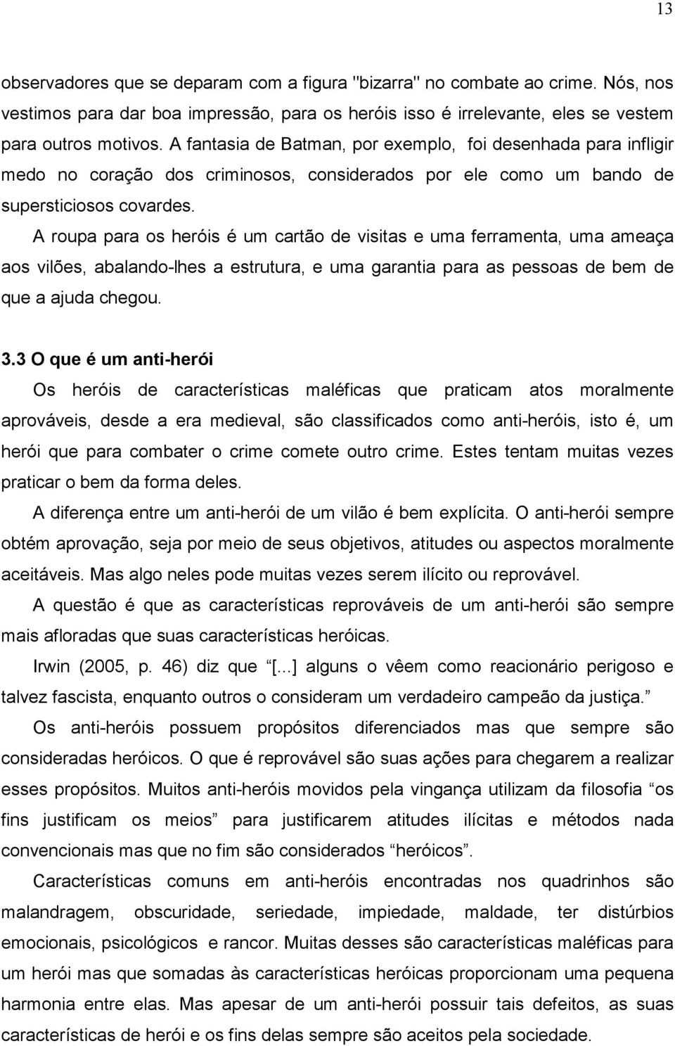 A roupa para os heróis é um cartão de visitas e uma ferramenta, uma ameaça aos vilões, abalando-lhes a estrutura, e uma garantia para as pessoas de bem de que a ajuda chegou. 3.