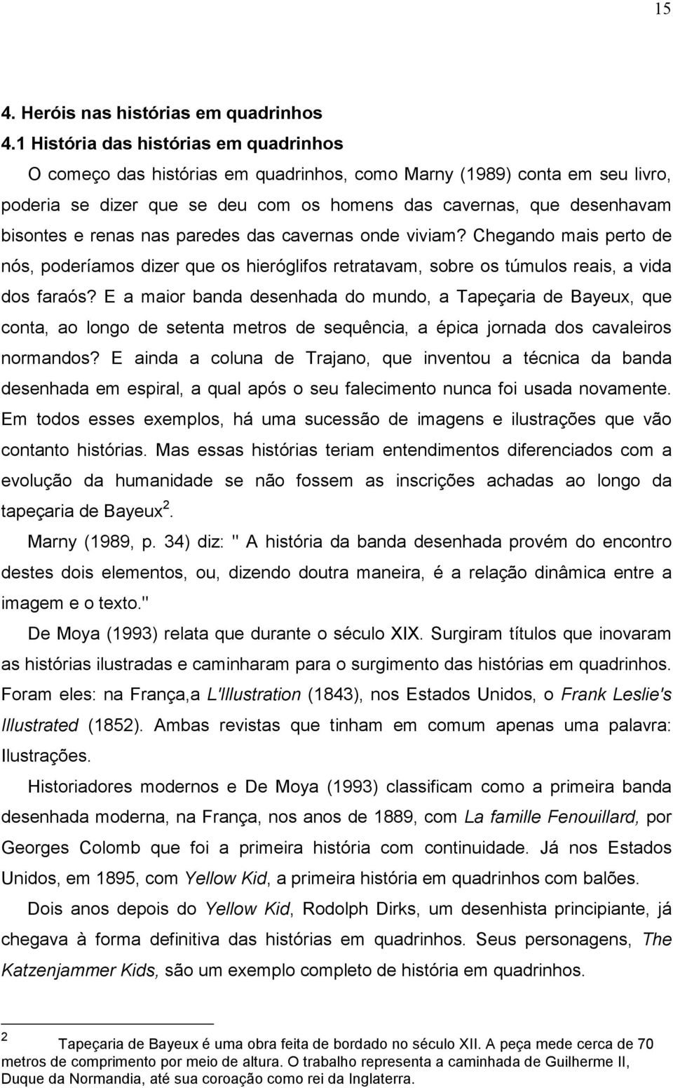 renas nas paredes das cavernas onde viviam? Chegando mais perto de nós, poderíamos dizer que os hieróglifos retratavam, sobre os túmulos reais, a vida dos faraós?