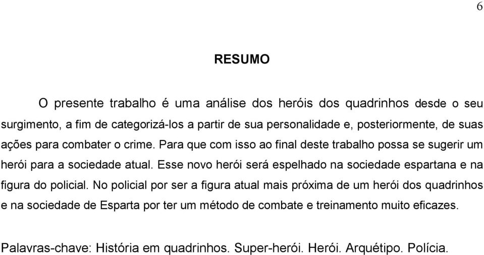 Esse novo herói será espelhado na sociedade espartana e na figura do policial.