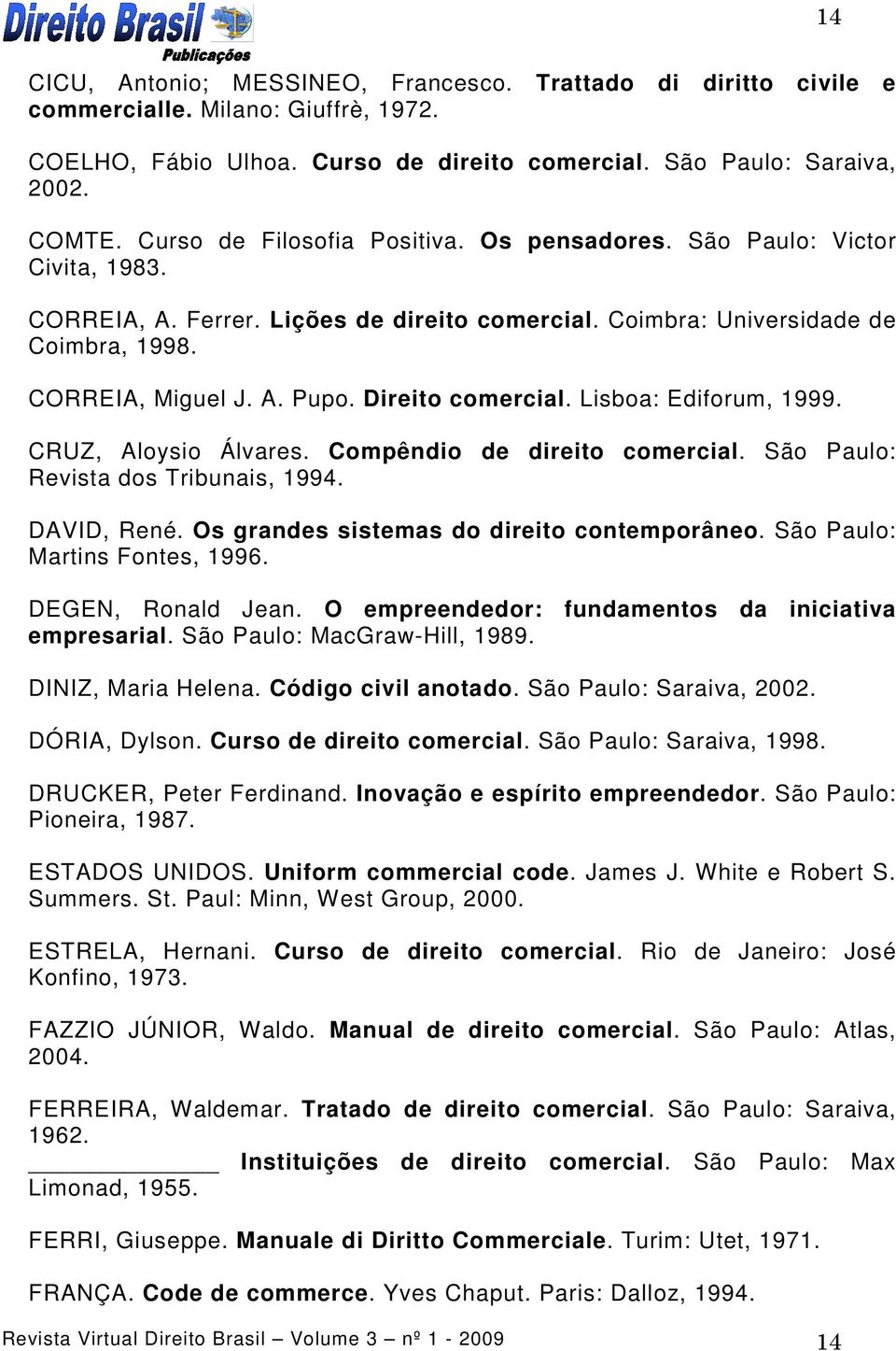 Direito comercial. Lisboa: Ediforum, 1999. CRUZ, Aloysio Álvares. Compêndio de direito comercial. São Paulo: Revista dos Tribunais, 1994. DAVID, René. Os grandes sistemas do direito contemporâneo.