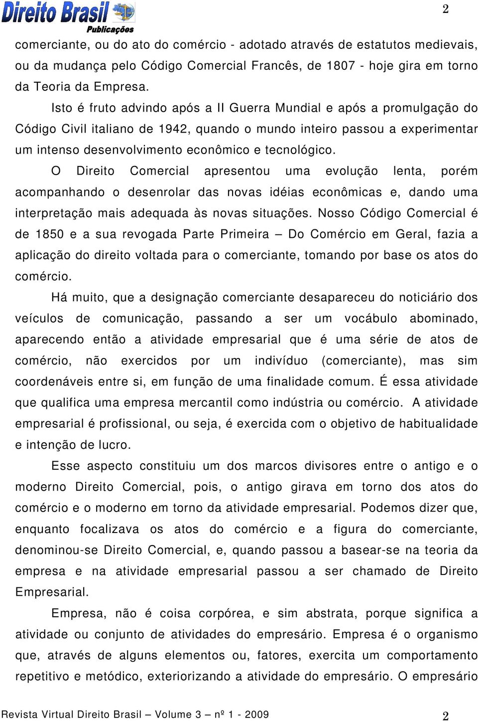 O Direito Comercial apresentou uma evolução lenta, porém acompanhando o desenrolar das novas idéias econômicas e, dando uma interpretação mais adequada às novas situações.