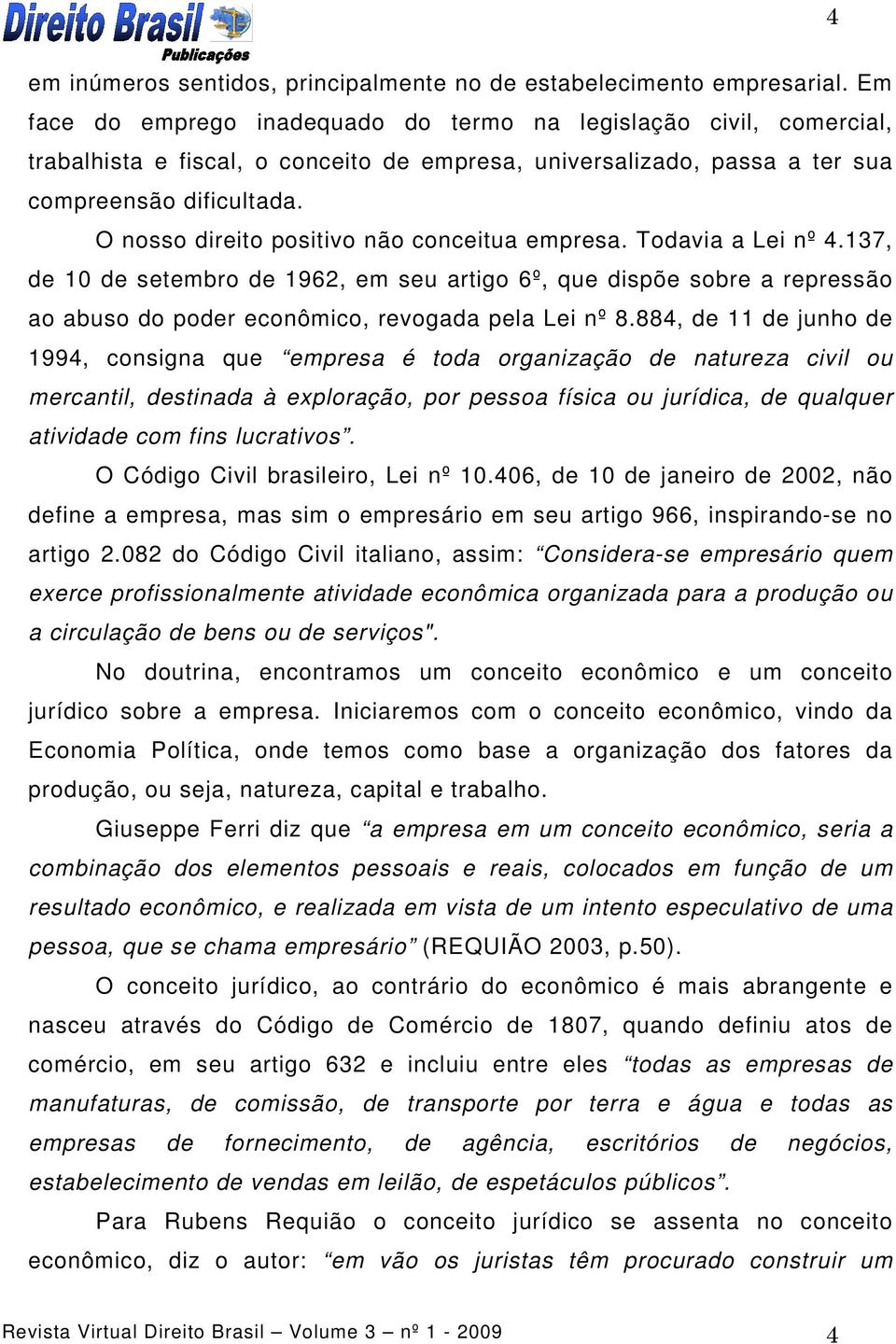 O nosso direito positivo não conceitua empresa. Todavia a Lei nº 4.137, de 10 de setembro de 1962, em seu artigo 6º, que dispõe sobre a repressão ao abuso do poder econômico, revogada pela Lei nº 8.