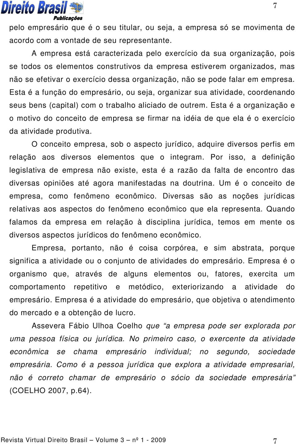 pode falar em empresa. Esta é a função do empresário, ou seja, organizar sua atividade, coordenando seus bens (capital) com o trabalho aliciado de outrem.