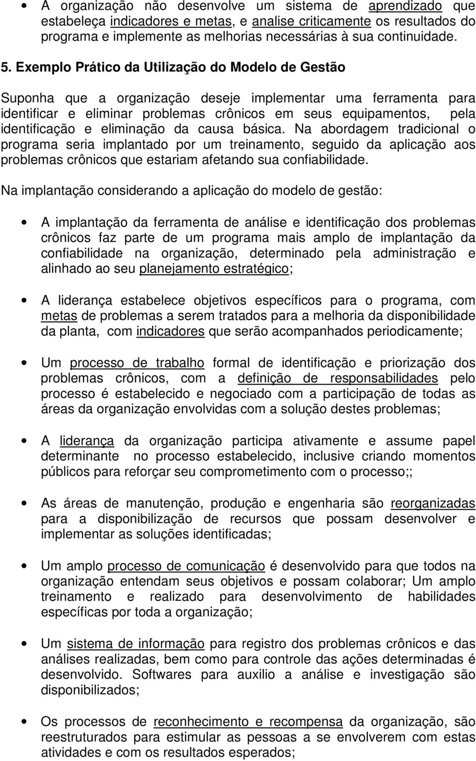 eliminação da causa básica. Na abordagem tradicional o programa seria implantado por um treinamento, seguido da aplicação aos problemas crônicos que estariam afetando sua confiabilidade.