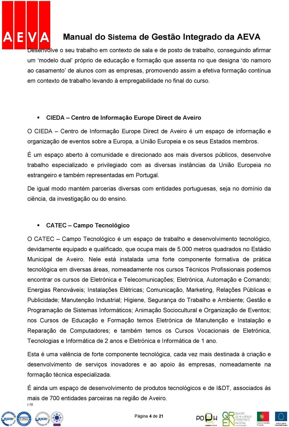 CIEDA Centro de Informação Europe Direct de Aveiro O CIEDA Centro de Informação Europe Direct de Aveiro é um espaço de informação e organização de eventos sobre a Europa, a União Europeia e os seus