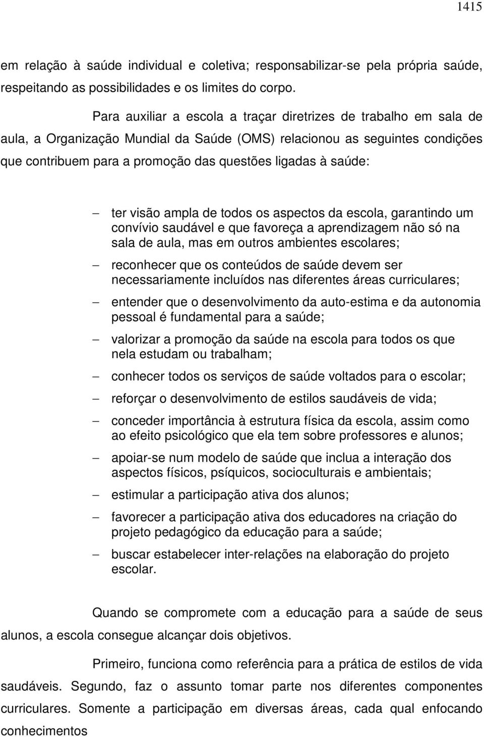 saúde: ter visão ampla de todos os aspectos da escola, garantindo um convívio saudável e que favoreça a aprendizagem não só na sala de aula, mas em outros ambientes escolares; reconhecer que os