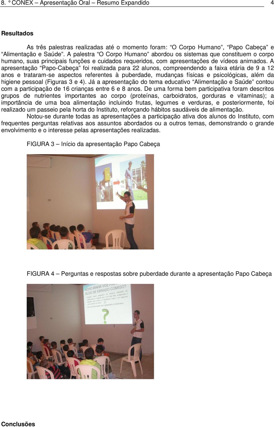 A apresentação Papo-Cabeça foi realizada para 22 alunos, compreendendo a faixa etária de 9 a 12 anos e trataram-se aspectos referentes à puberdade, mudanças físicas e psicológicas, além da higiene