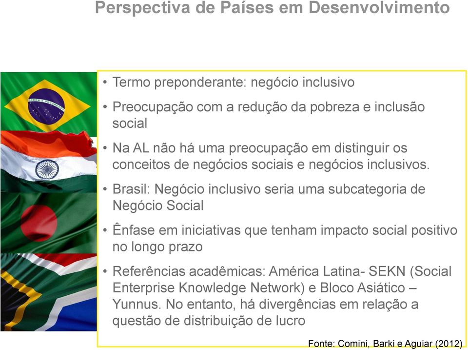 Brasil: Negócio inclusivo seria uma subcategoria de Negócio Social Ênfase em iniciativas que tenham impacto social positivo no longo prazo