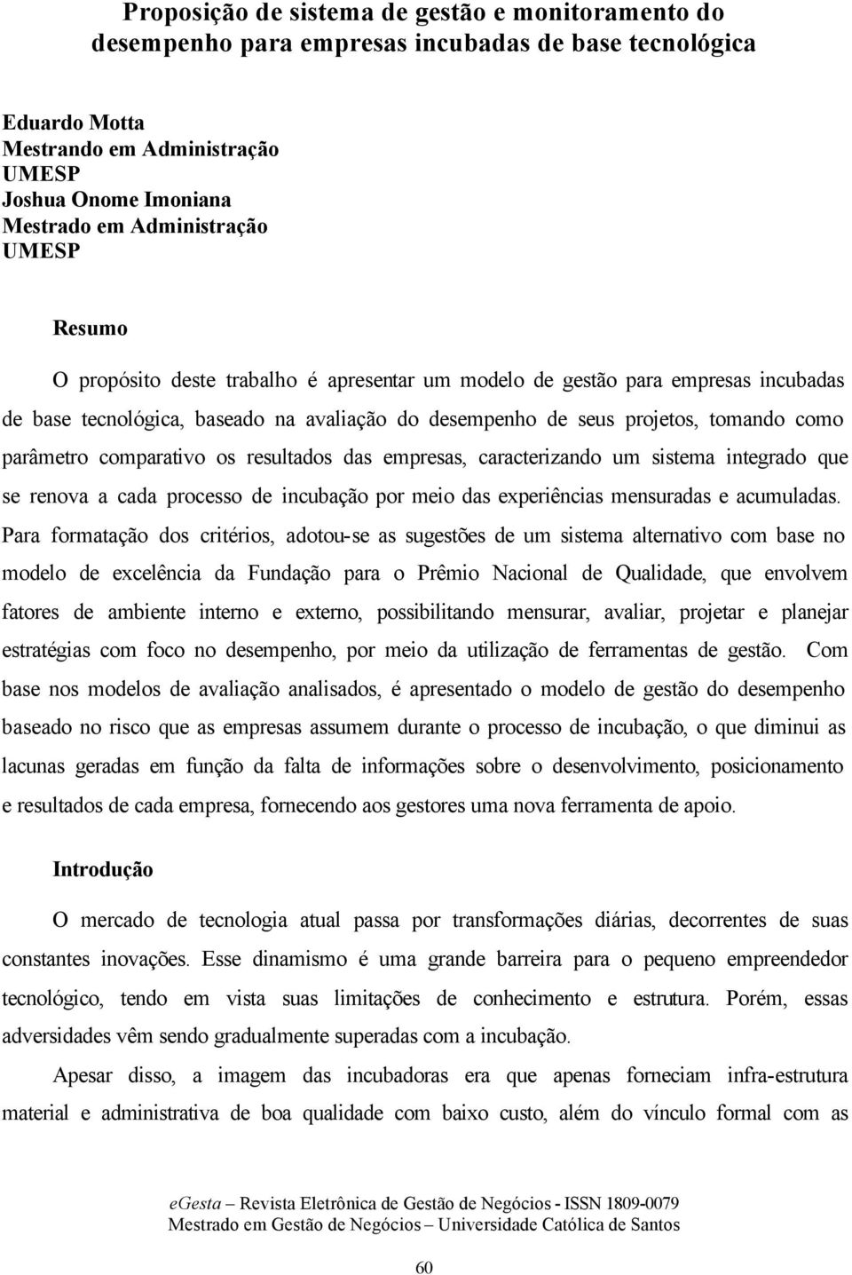 parâmetro comparativo os resultados das empresas, caracterizando um sistema integrado que se renova a cada processo de incubação por meio das experiências mensuradas e acumuladas.