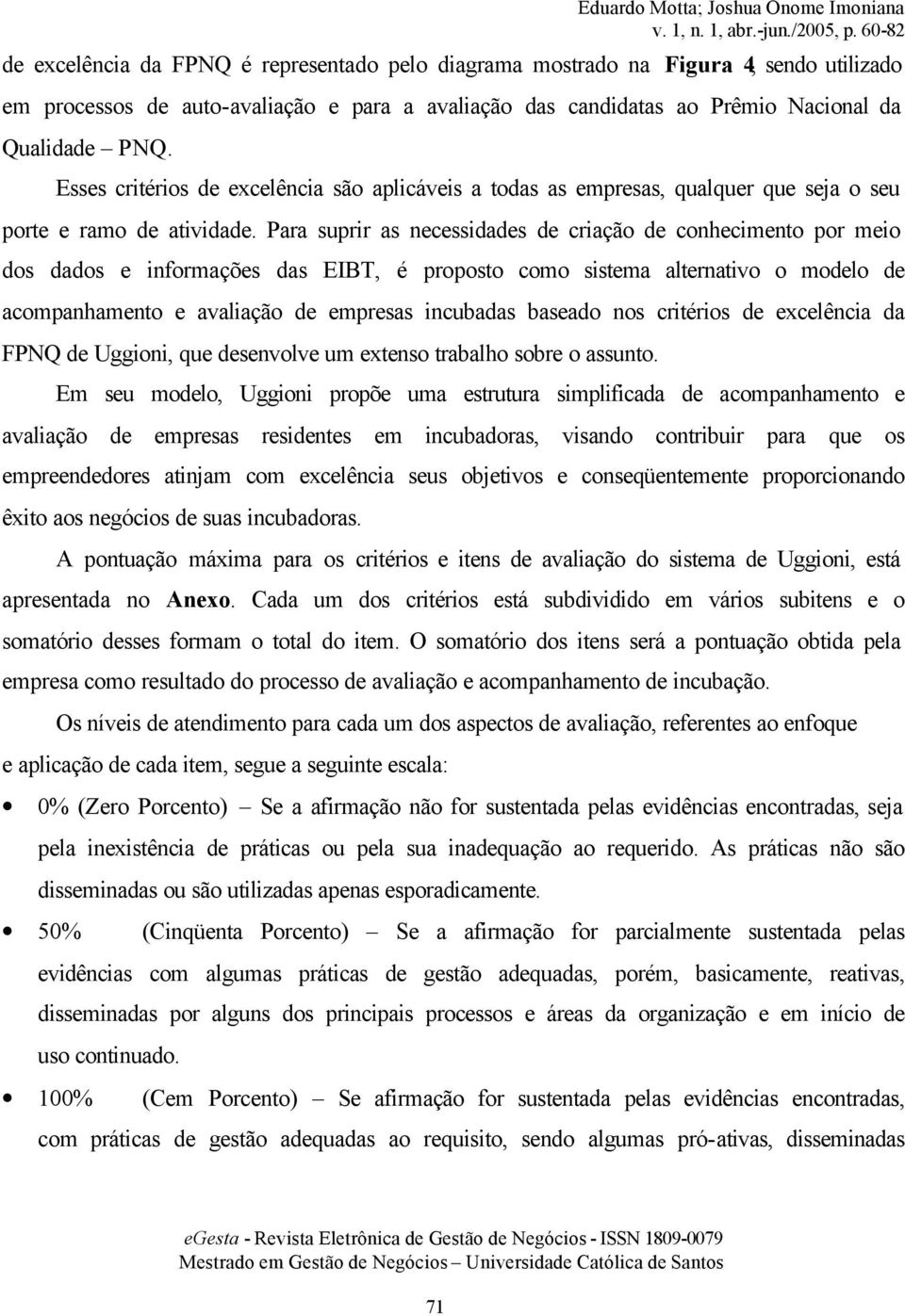 Para suprir as necessidades de criação de conhecimento por meio dos dados e informações das EIBT, é proposto como sistema alternativo o modelo de acompanhamento e avaliação de empresas incubadas