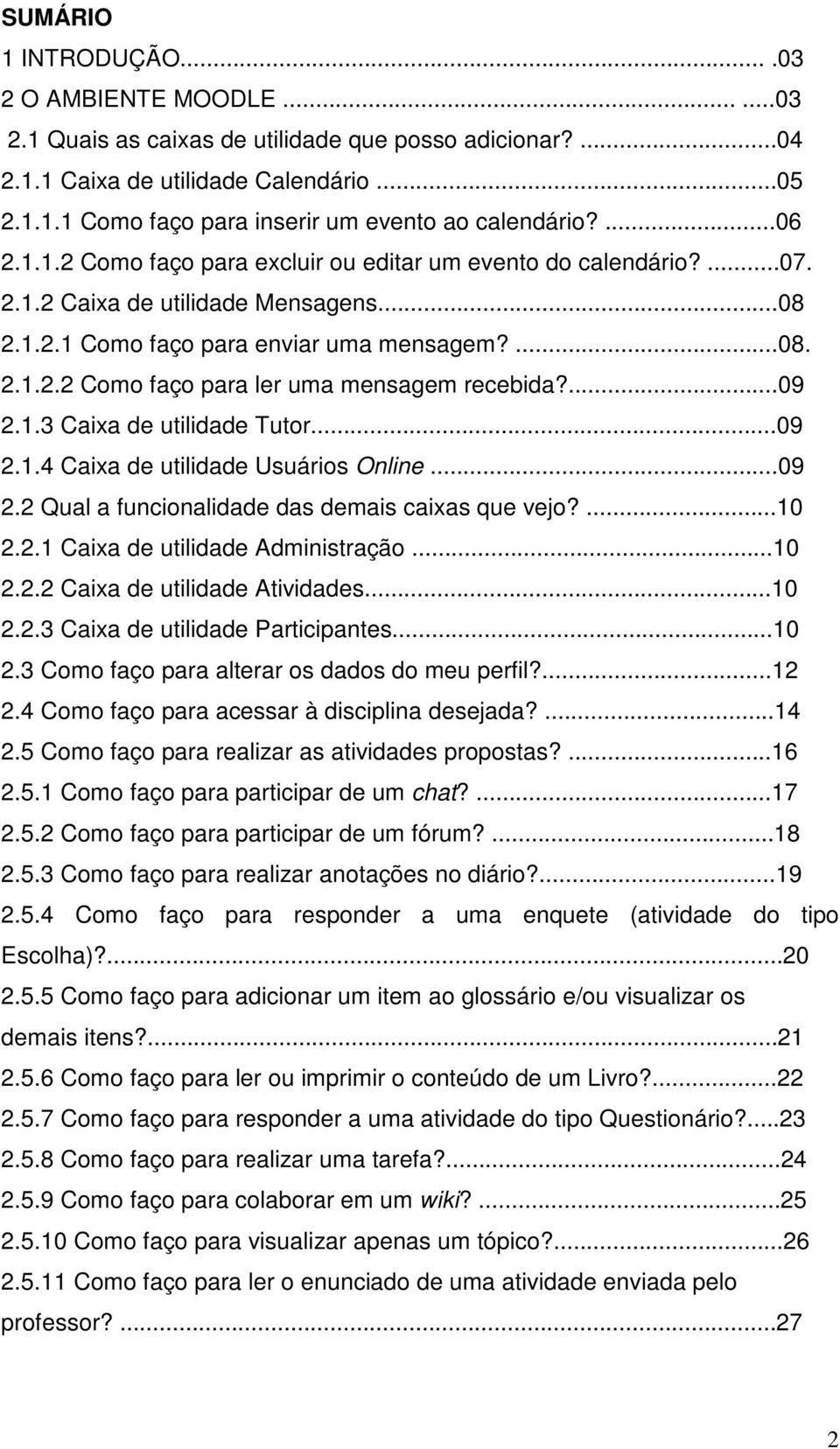 ...09 2.1.3 Caixa de utilidade Tutor...09 2.1.4 Caixa de utilidade Usuários Online...09 2.2 Qual a funcionalidade das demais caixas que vejo?...10 2.2.1 Caixa de utilidade Administração...10 2.2.2 Caixa de utilidade Atividades.