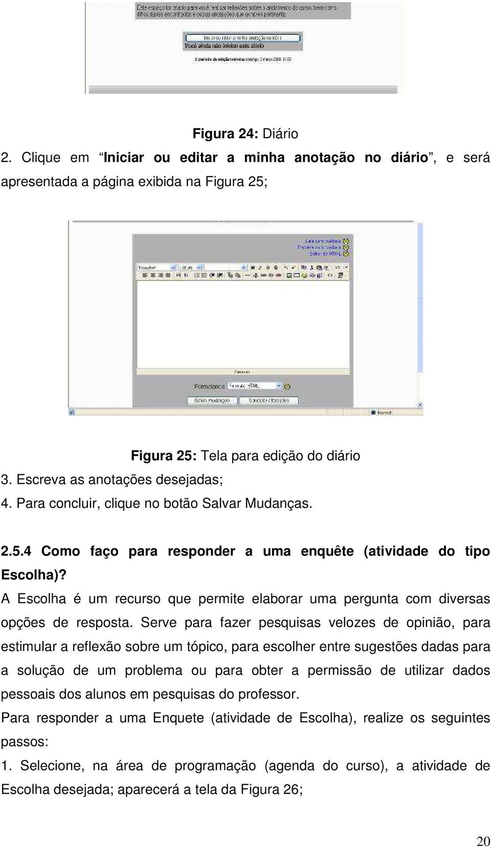 A Escolha é um recurso que permite elaborar uma pergunta com diversas opções de resposta.