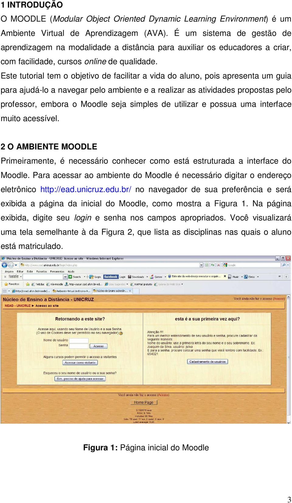 Este tutorial tem o objetivo de facilitar a vida do aluno, pois apresenta um guia para ajudá-lo a navegar pelo ambiente e a realizar as atividades propostas pelo professor, embora o Moodle seja