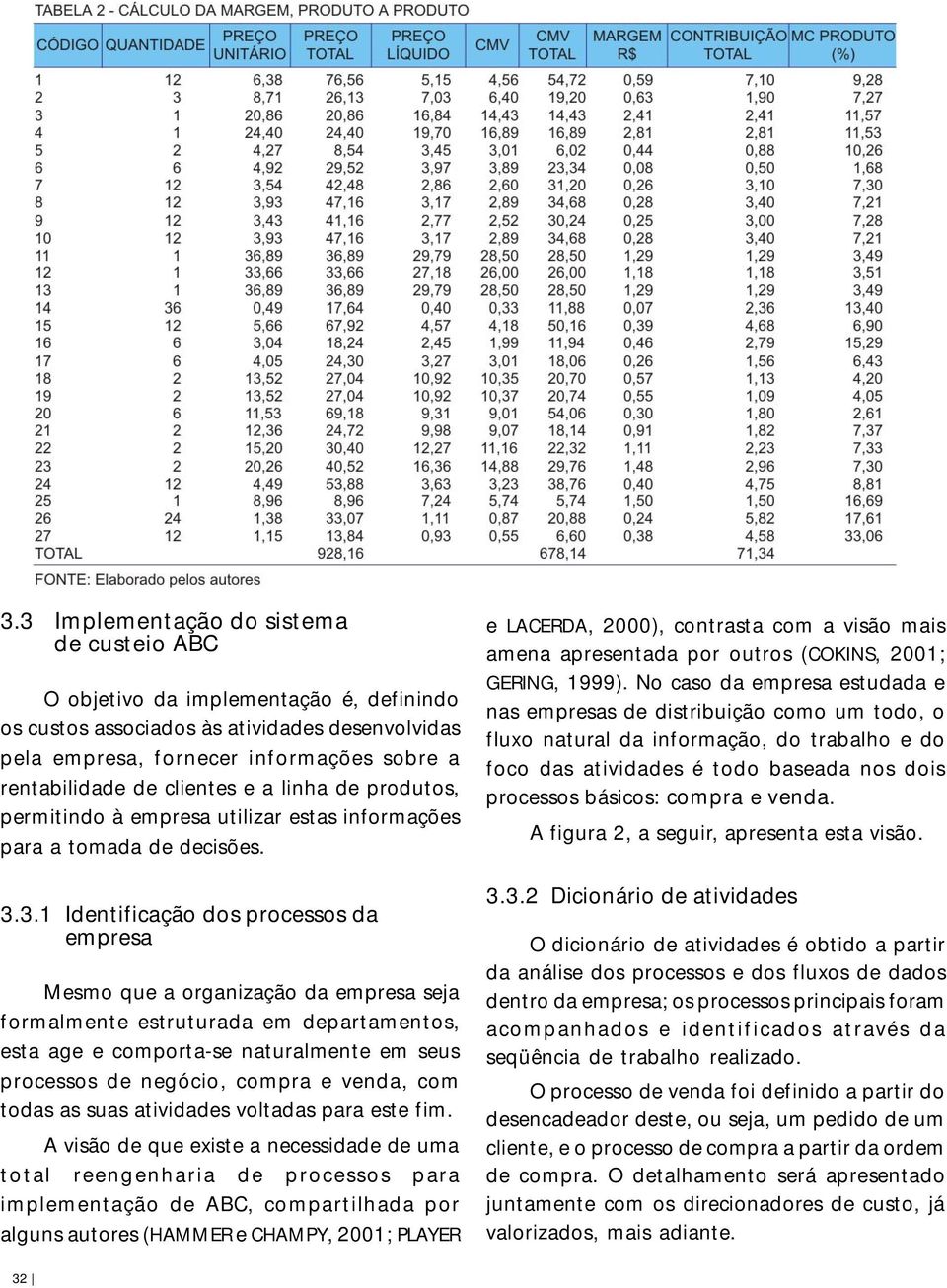 3.1 Identificação dos processos da empresa Mesmo que a organização da empresa seja formalmente estruturada em departamentos, esta age e comporta-se naturalmente em seus processos de negócio, compra e