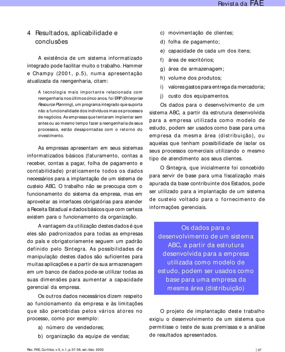 integrado que suporta não a funcionalidade dos indivíduos mas os processos de negócios.