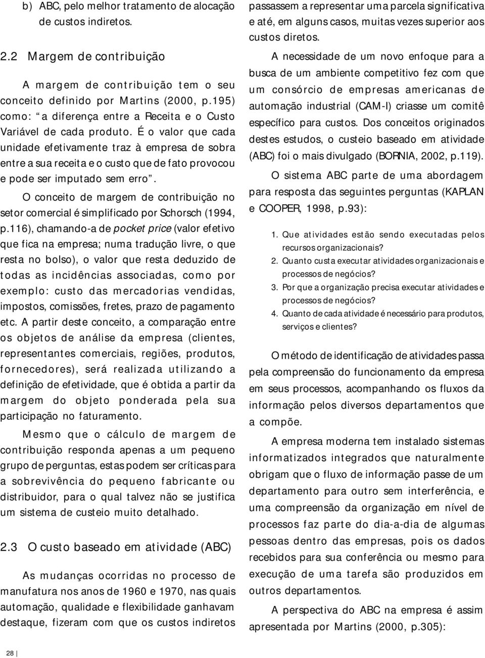 É o valor que cada unidade efetivamente traz à empresa de sobra entre a sua receita e o custo que de fato provocou e pode ser imputado sem erro.