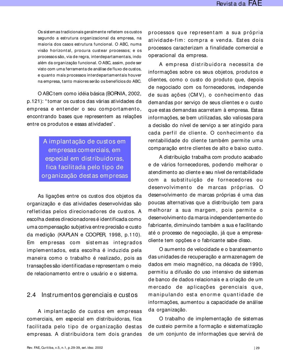 O ABC, assim, pode ser visto com uma ferramenta de análise de fluxo de custos, e quanto mais processos interdepartamentais houver na empresa, tanto maiores serão os benefícios do ABC.