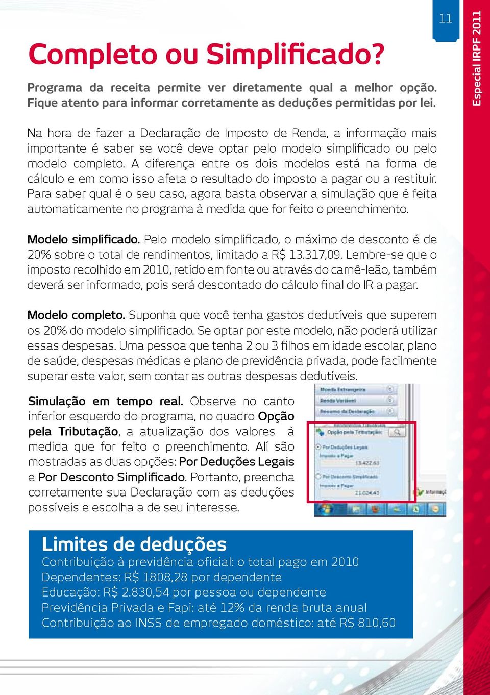 A diferença entre os dois modelos está na forma de cálculo e em como isso afeta o resultado do imposto a pagar ou a restituir.