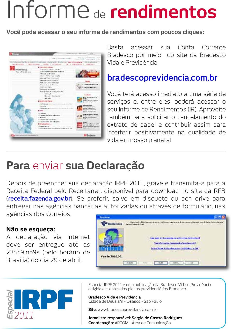 Aproveite também para solicitar o cancelamento do extrato de papel e contribuir assim para interferir positivamente na qualidade de vida em nosso planeta!