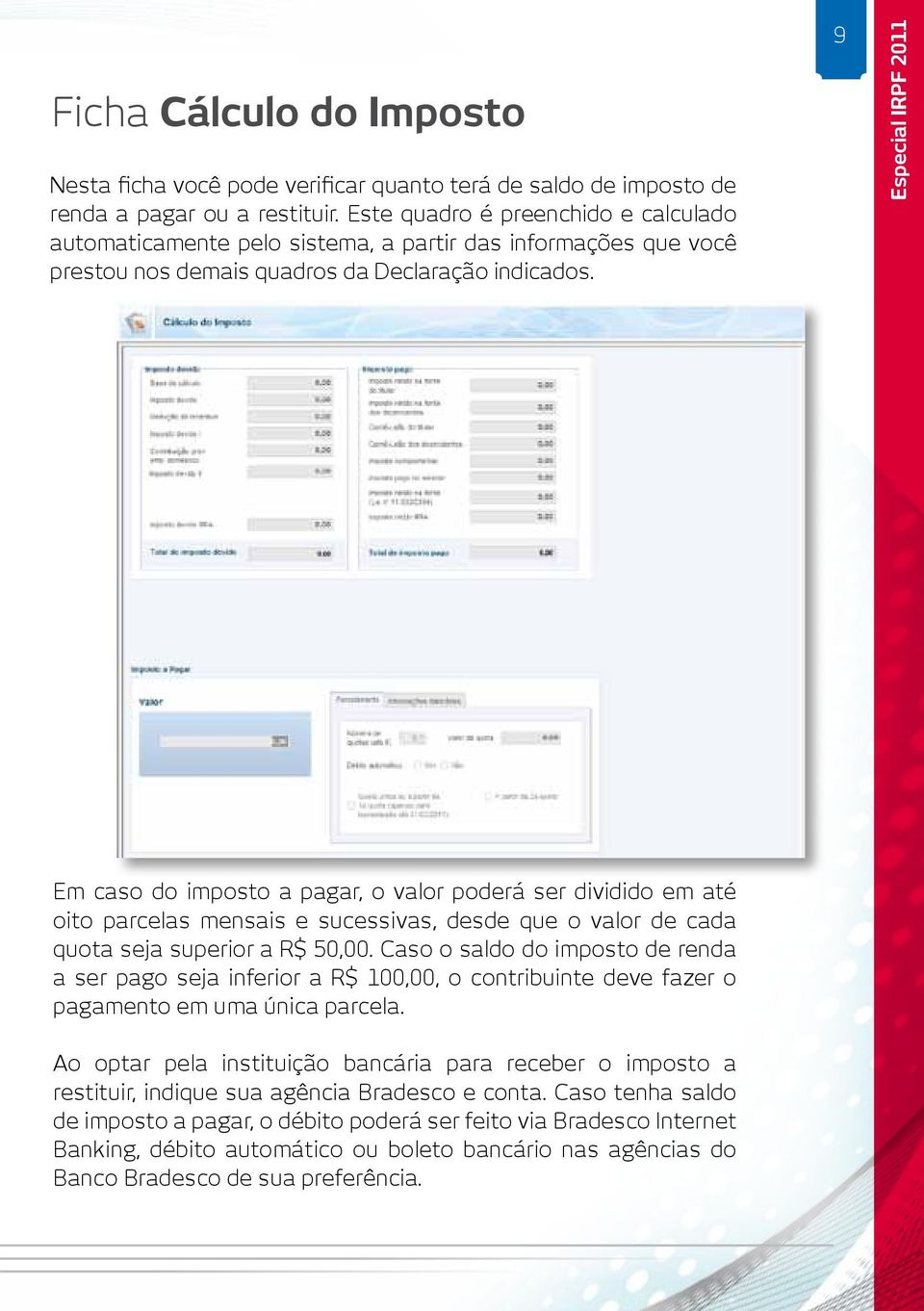 9 Especial IRPF 2011 Em caso do imposto a pagar, o valor poderá ser dividido em até oito parcelas mensais e sucessivas, desde que o valor de cada quota seja superior a R$ 50,00.